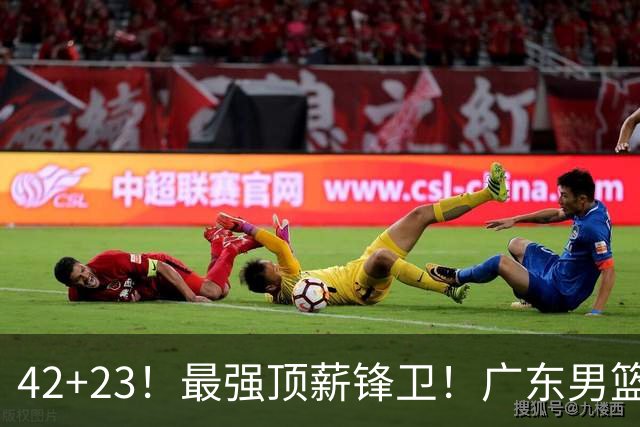 42+23！最强顶薪锋卫！广东男篮的第一苦主